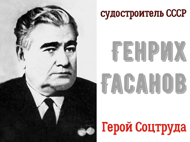 Сегодня исполняется 110 лет со дня рождения выдающегося судостроителя Генриха Алиевича Гасанова